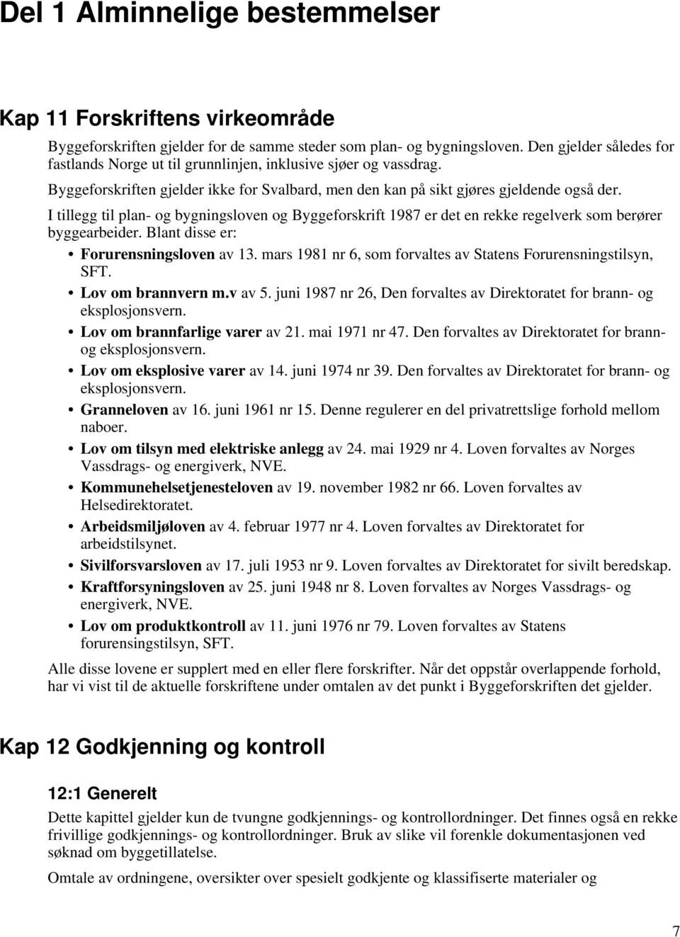 I tillegg til plan- og bygningsloven og Byggeforskrift 1987 er det en rekke regelverk som berører byggearbeider. Blant disse er: Forurensningsloven av 13.