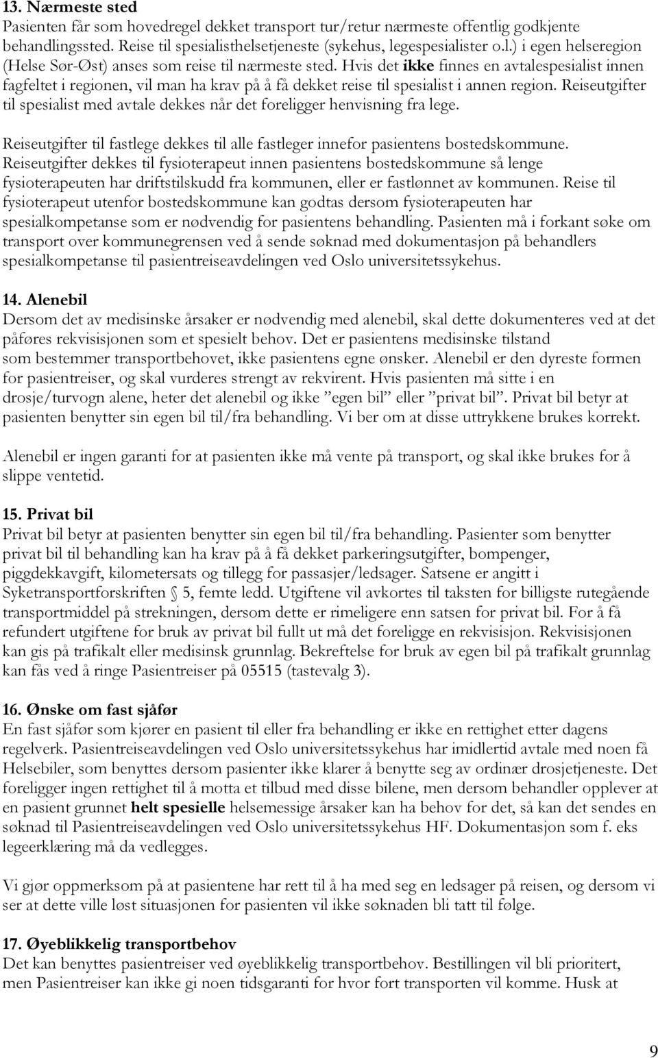 Reiseutgifter til spesialist med avtale dekkes når det foreligger henvisning fra lege. Reiseutgifter til fastlege dekkes til alle fastleger innefor pasientens bostedskommune.