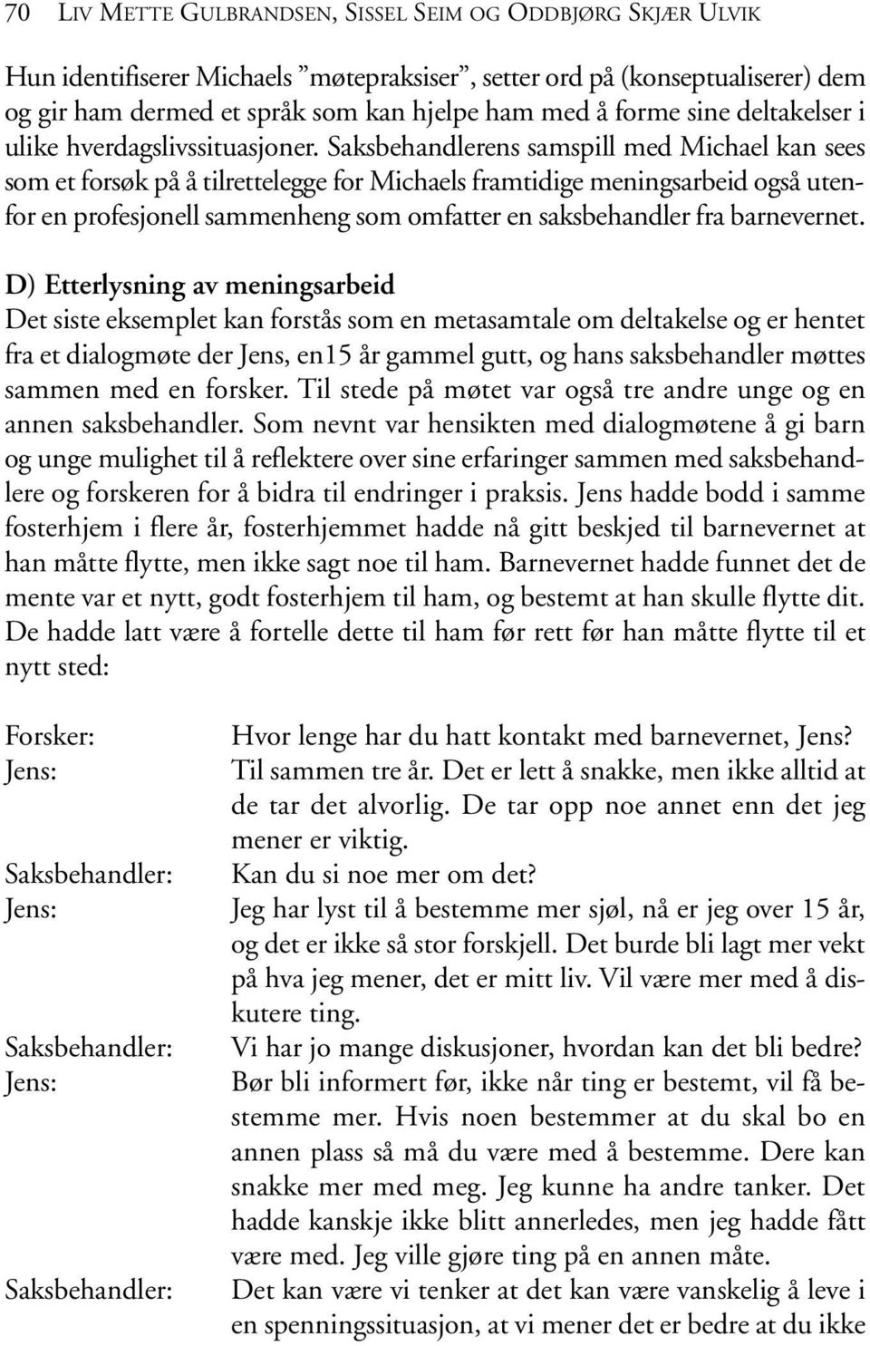 Saksbehandlerens samspill med Michael kan sees som et forsøk på å tilrettelegge for Michaels framtidige meningsarbeid også utenfor en profesjonell sammenheng som omfatter en saksbehandler fra