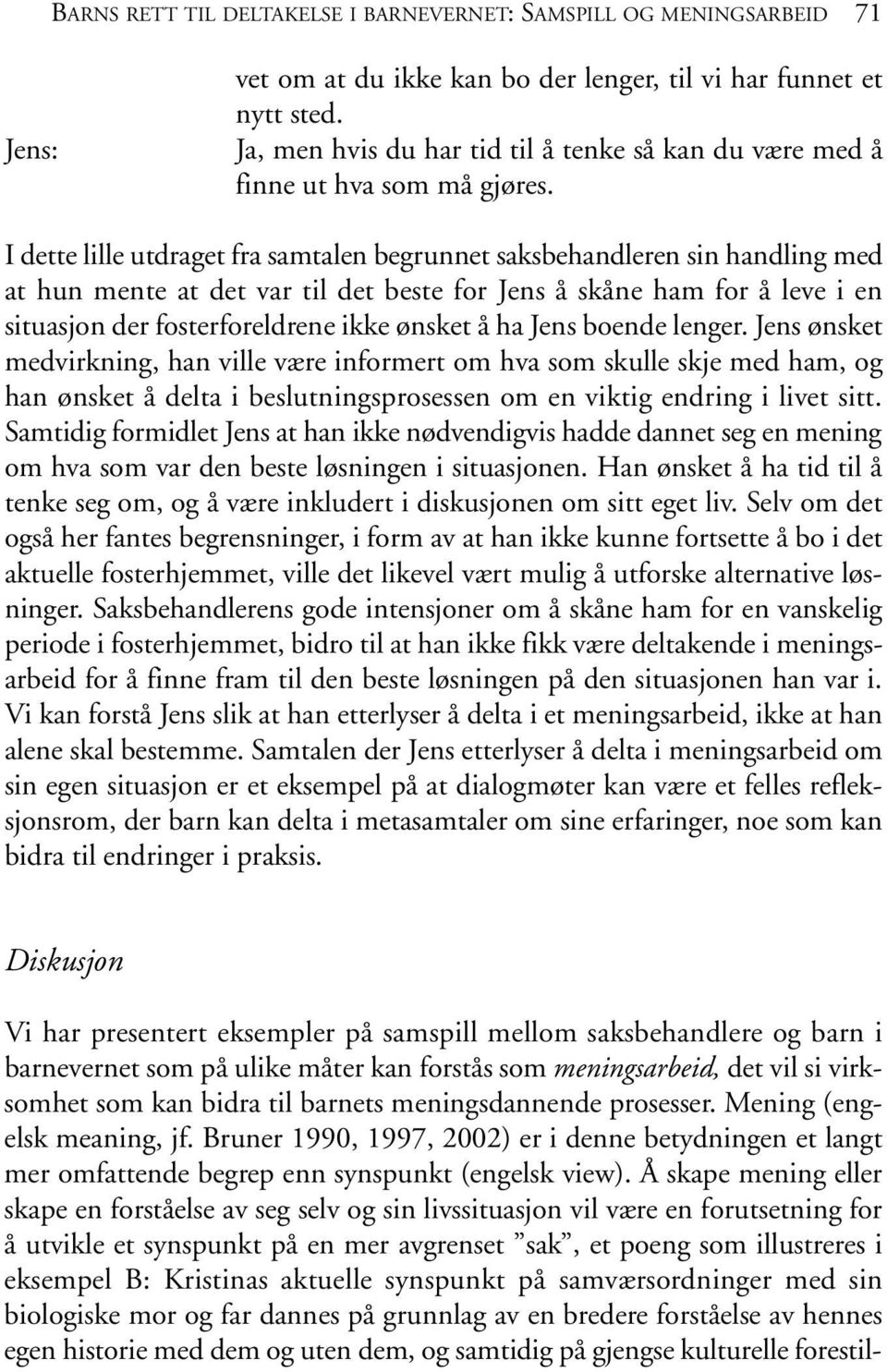 I dette lille utdraget fra samtalen begrunnet saksbehandleren sin handling med at hun mente at det var til det beste for Jens å skåne ham for å leve i en situasjon der fosterforeldrene ikke ønsket å