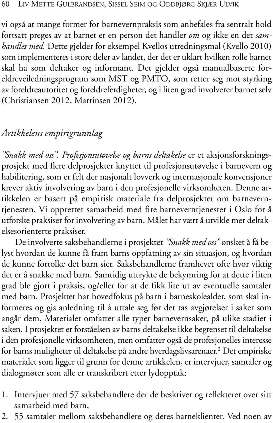 Dette gjelder for eksempel Kvellos utredningsmal (Kvello 2010) som implementeres i store deler av landet, der det er uklart hvilken rolle barnet skal ha som deltaker og informant.