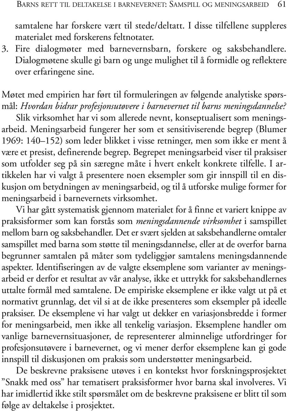 Møtet med empirien har ført til formuleringen av følgende analytiske spørsmål: Hvordan bidrar profesjonsutøvere i barnevernet til barns meningsdannelse?