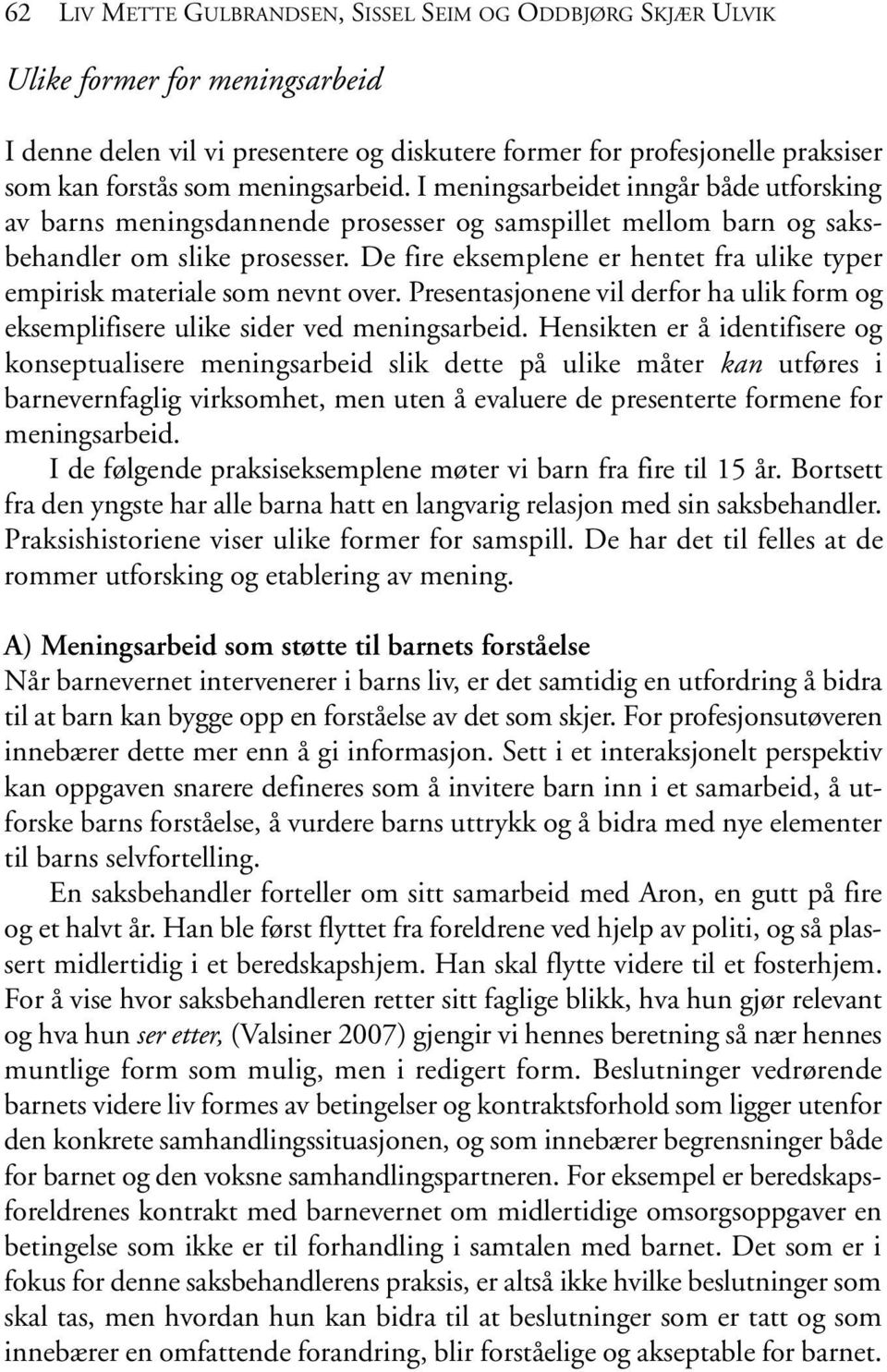 De fire eksemplene er hentet fra ulike typer empirisk materiale som nevnt over. Presentasjonene vil derfor ha ulik form og eksemplifisere ulike sider ved meningsarbeid.