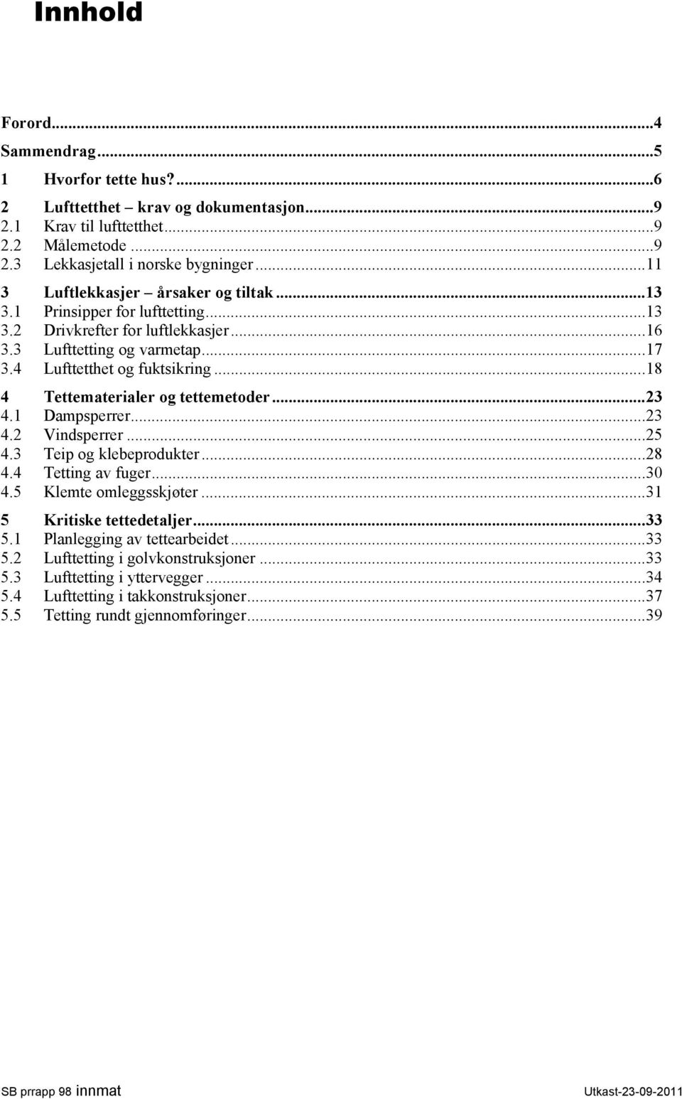 .. 18 4 Tettematerialer og tettemetoder... 23 4.1 Dampsperrer... 23 4.2 Vindsperrer... 25 4.3 Teip og klebeprodukter... 28 4.4 Tetting av fuger... 30 4.5 Klemte omleggsskjøter.