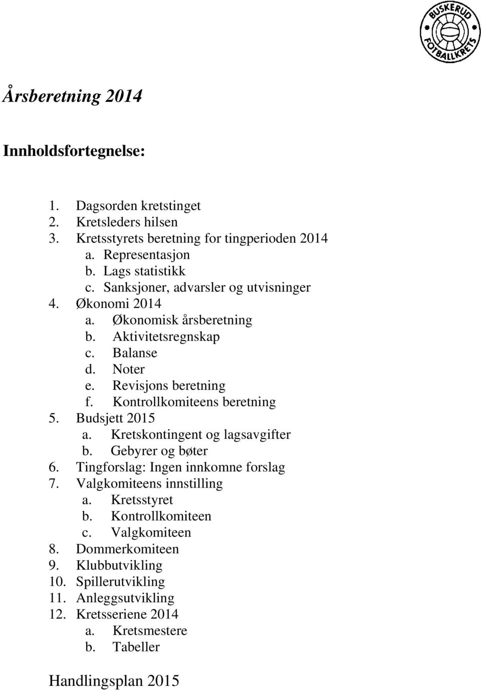 Kontrollkomiteens beretning 5. Budsjett 2015 a. Kretskontingent og lagsavgifter b. Gebyrer og bøter 6. Tingforslag: Ingen innkomne forslag 7. Valgkomiteens innstilling a.