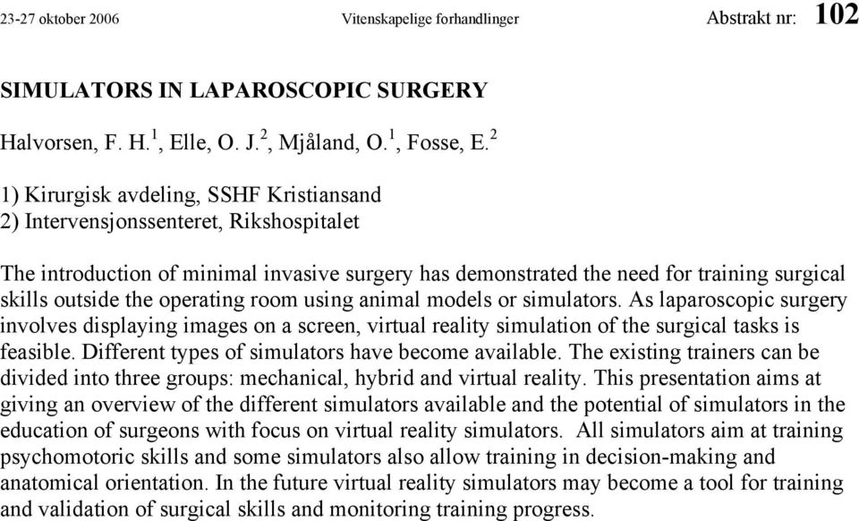 operating room using animal models or simulators. As laparoscopic surgery involves displaying images on a screen, virtual reality simulation of the surgical tasks is feasible.