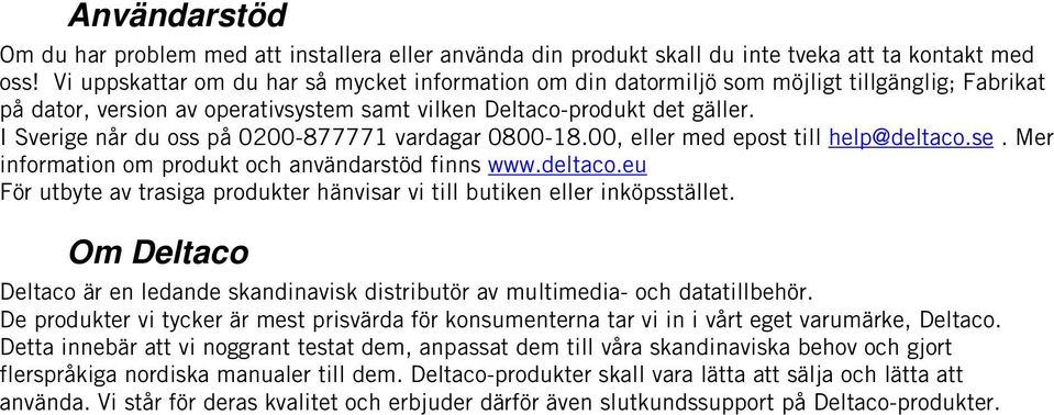 I Sverige når du oss på 0200-877771 vardagar 0800-18.00, eller med epost till help@deltaco.se. Mer information om produkt och användarstöd finns www.deltaco.eu För utbyte av trasiga produkter hänvisar vi till butiken eller inköpsstället.