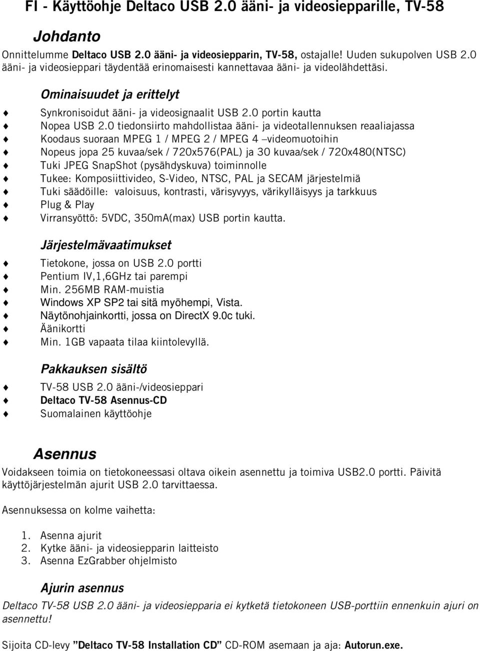 0 tiedonsiirto mahdollistaa ääni- ja videotallennuksen reaaliajassa Koodaus suoraan MPEG 1 / MPEG 2 / MPEG 4 videomuotoihin Nopeus jopa 25 kuvaa/sek / 720x576(PAL) ja 30 kuvaa/sek / 720x480(NTSC)