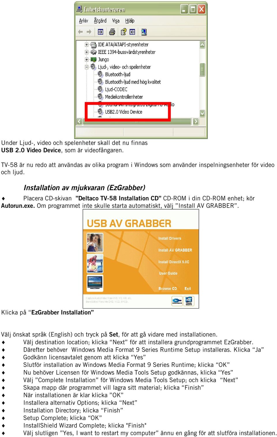 Installation av mjukvaran (EzGrabber) Placera CD-skivan Deltaco TV-58 Installation CD CD-ROM i din CD-ROM enhet; kör Autorun.exe. Om programmet inte skulle starta automatiskt, välj Install AV GRABBER.