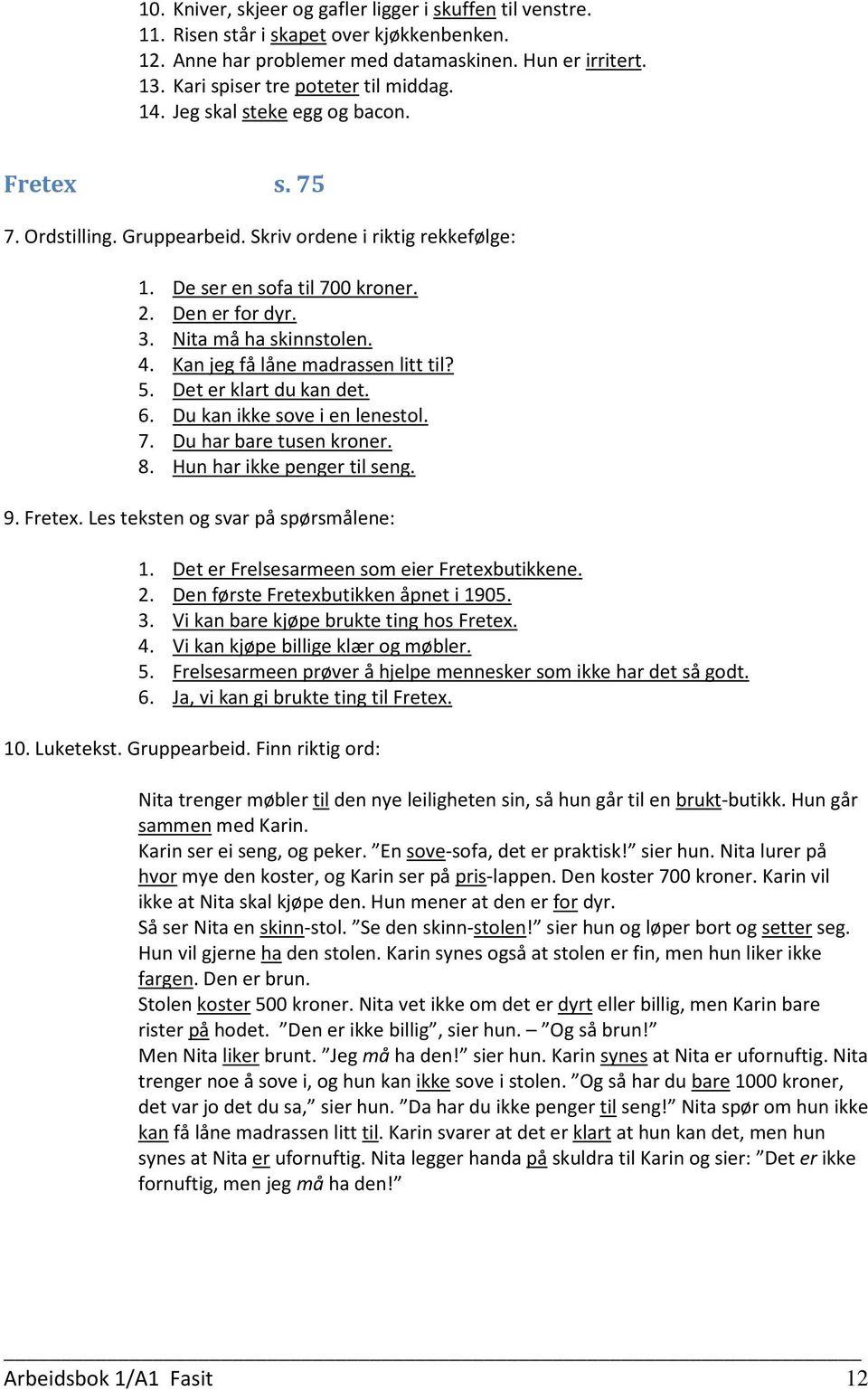 Kan jeg få låne madrassen litt til? 5. Det er klart du kan det. 6. Du kan ikke sove i en lenestol. 7. Du har bare tusen kroner. 8. Hun har ikke penger til seng. 9. Fretex.