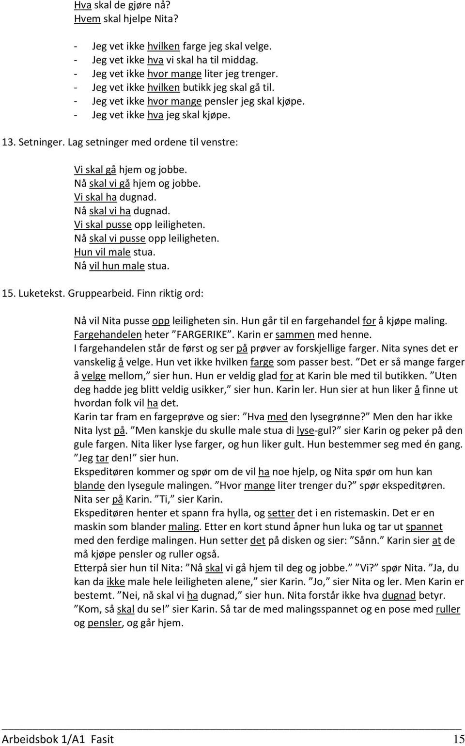 Lag setninger med ordene til venstre: Vi skal gå hjem og jobbe. Nå skal vi gå hjem og jobbe. Vi skal ha dugnad. Nå skal vi ha dugnad. Vi skal pusse opp leiligheten. Nå skal vi pusse opp leiligheten.