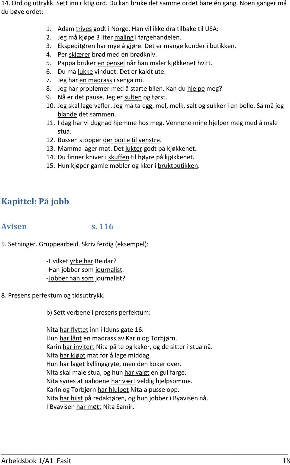 Pappa bruker en pensel når han maler kjøkkenet hvitt. 6. Du må lukke vinduet. Det er kaldt ute. 7. Jeg har en madrass i senga mi. 8. Jeg har problemer med å starte bilen. Kan du hjelpe meg? 9.