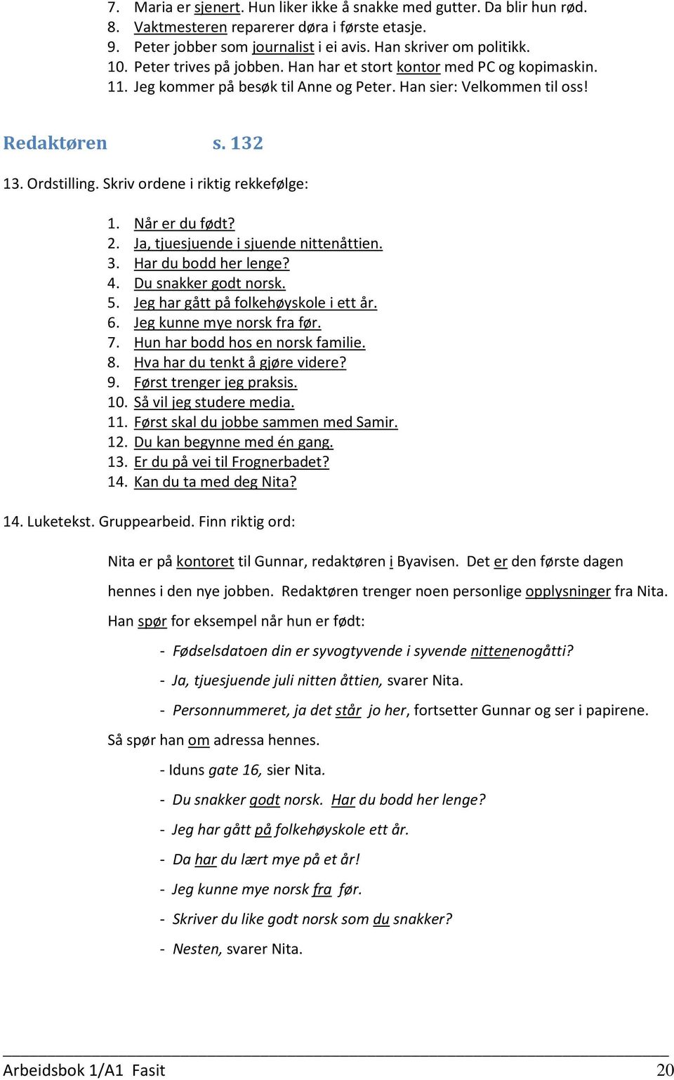 Skriv ordene i riktig rekkefølge: 1. Når er du født? 2. Ja, tjuesjuende i sjuende nittenåttien. 3. Har du bodd her lenge? 4. Du snakker godt norsk. 5. Jeg har gått på folkehøyskole i ett år. 6.