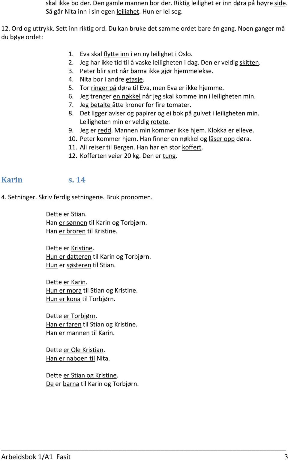 Peter blir sint når barna ikke gjør hjemmelekse. 4. Nita bor i andre etasje. 5. Tor ringer på døra til Eva, men Eva er ikke hjemme. 6. Jeg trenger en nøkkel når jeg skal komme inn i leiligheten min.