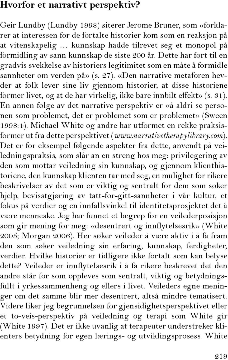 sann kunnskap de siste 200 år. Dette har ført til en gradvis svekkelse av historiers legitimitet som en måte å formidle sannheter om verden på» (s. 27).