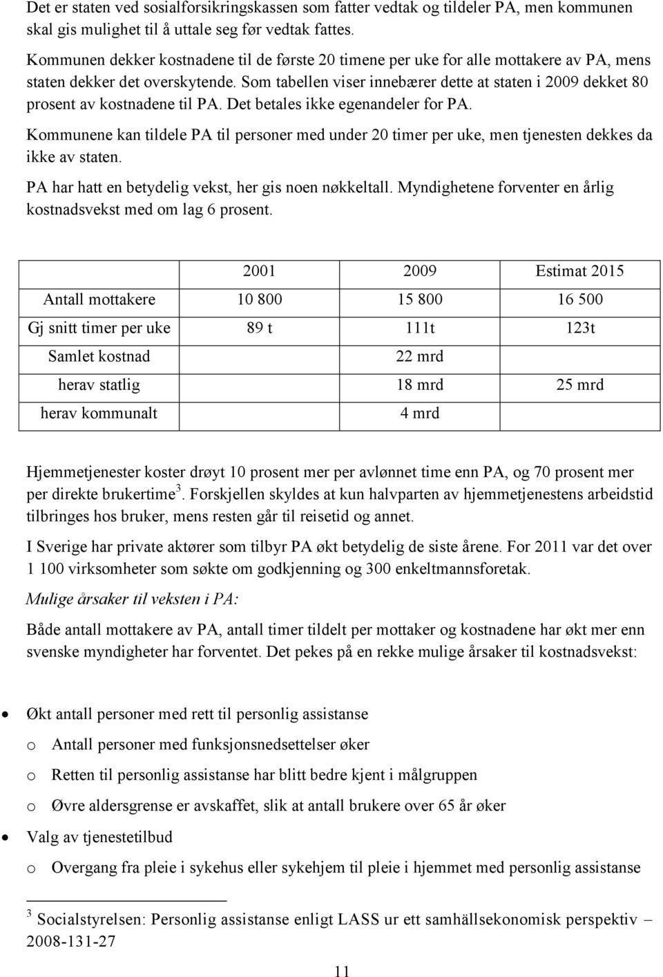 Som tabellen viser innebærer dette at staten i 2009 dekket 80 prosent av kostnadene til PA. Det betales ikke egenandeler for PA.