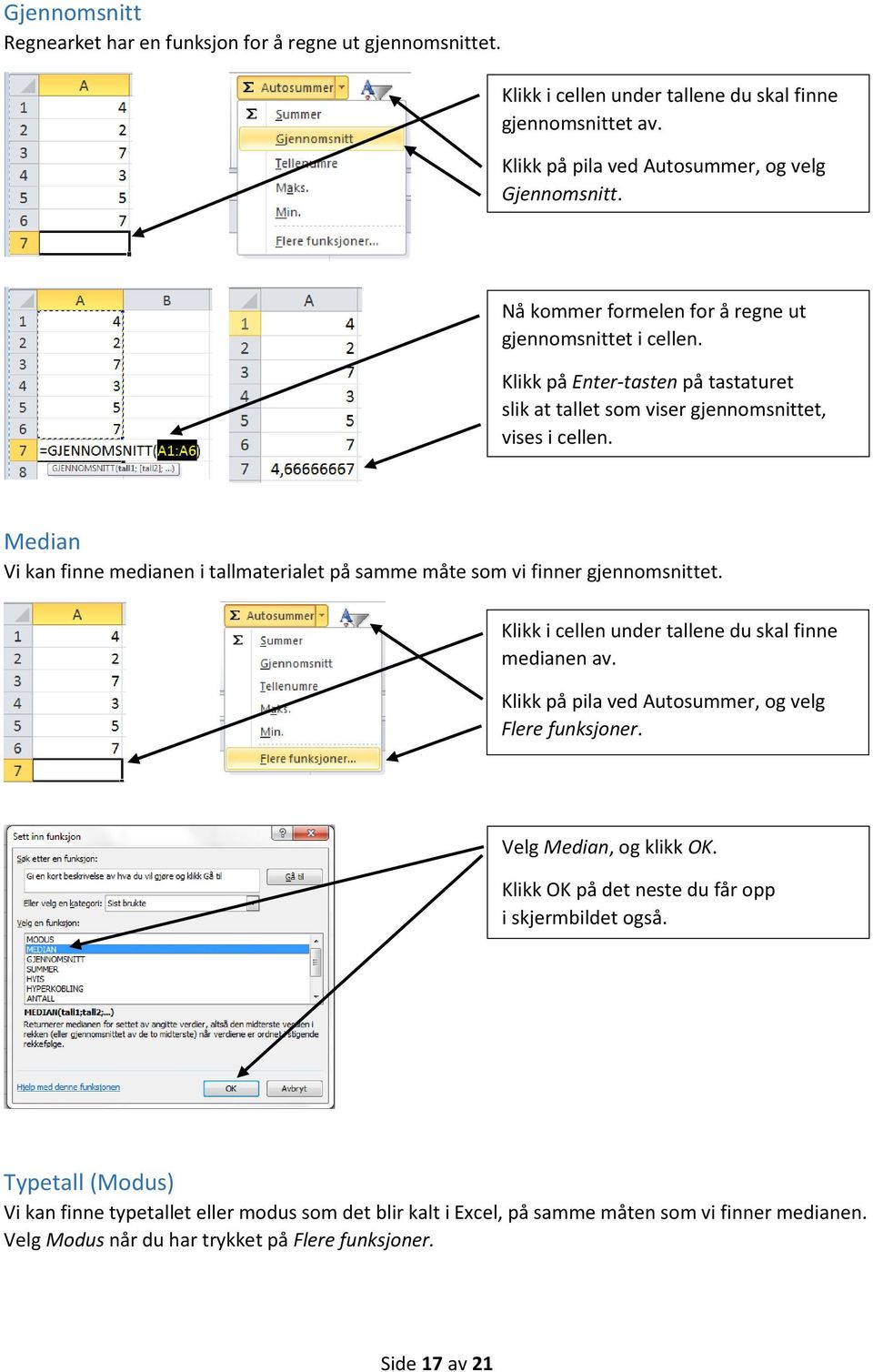 Median Vi kan finne medianen i tallmaterialet på samme måte som vi finner gjennomsnittet. Klikk i cellen under tallene du skal finne medianen av.