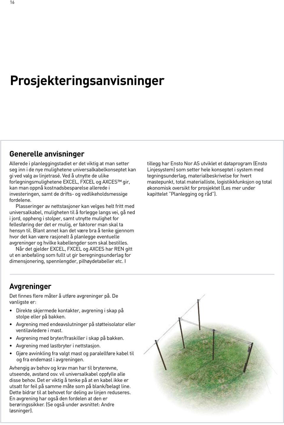 Plasseringer av nettstasjoner kan velges helt fritt med universalkabel, muligheten til å forlegge langs vei, gå ned i jord, oppheng i stolper, samt utnytte mulighet for fellesføring der det er mulig,