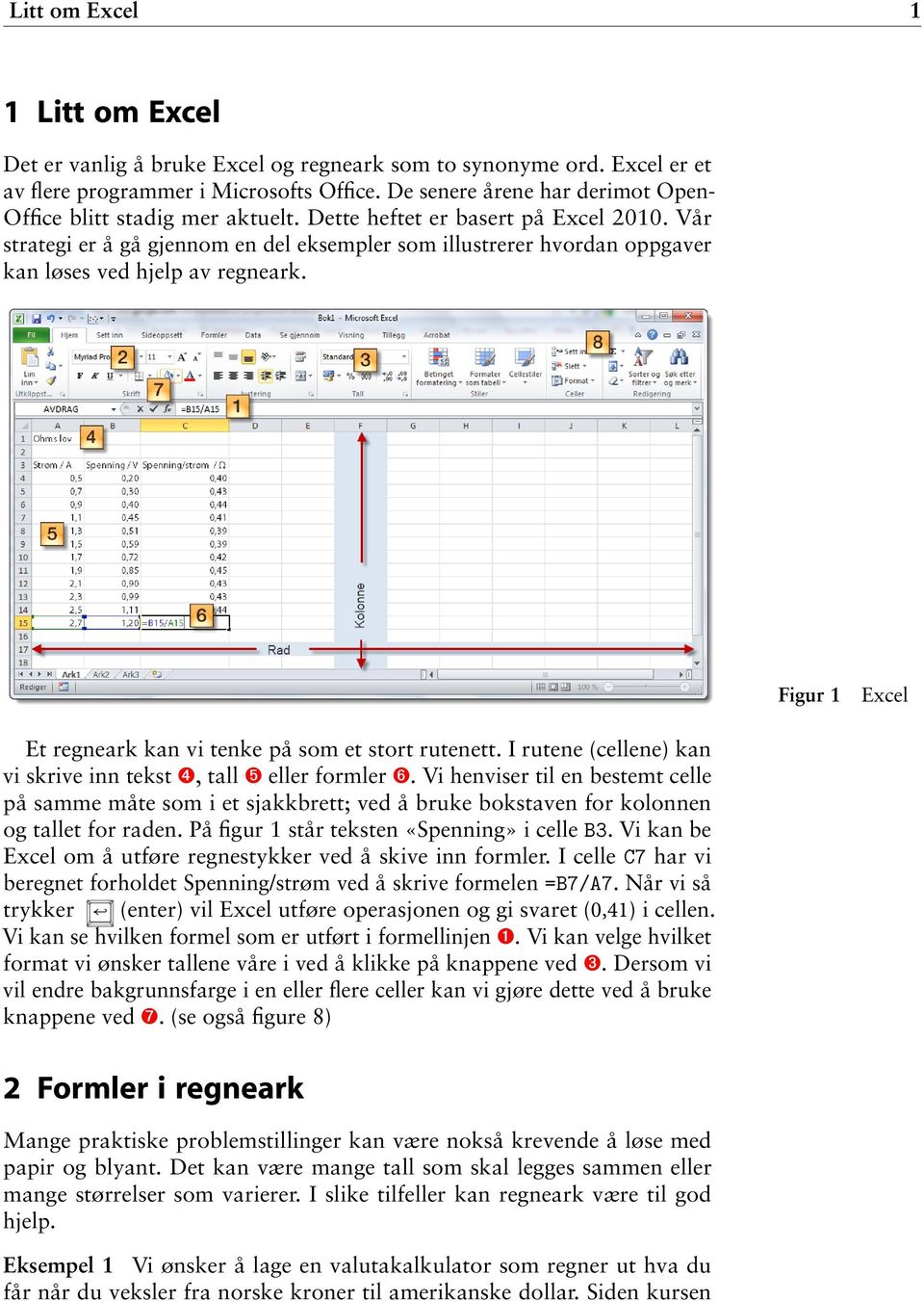 Vår strategi er å gå gjennom en del eksempler som illustrerer hvordan oppgaver kan løses ved hjelp av regneark. Figur 1 Excel Et regneark kan vi tenke på som et stort rutenett.