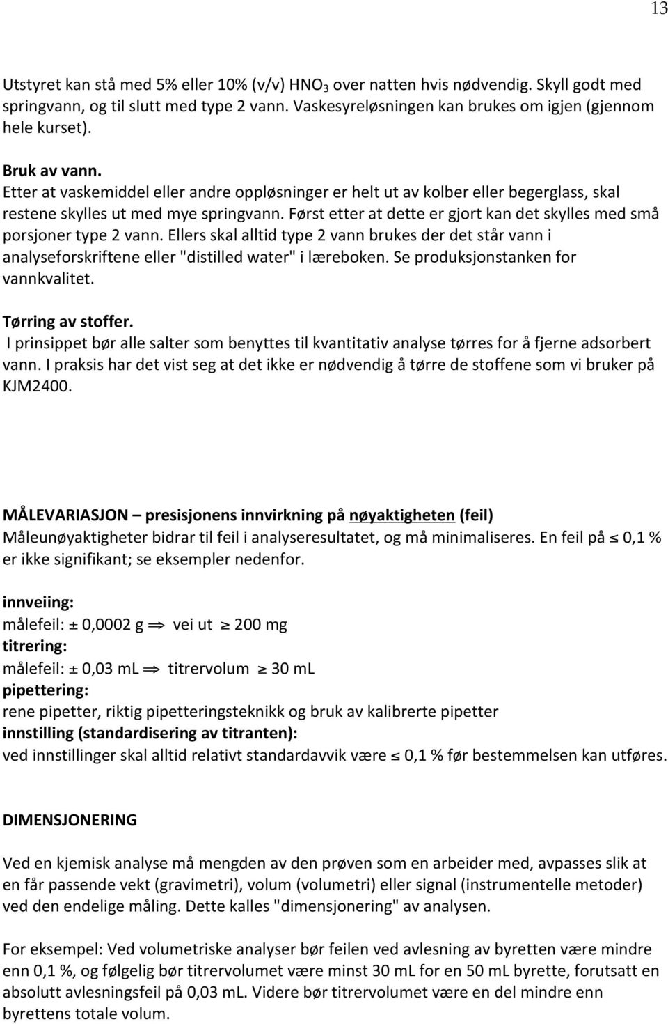 Først etter at dette er gjort kan det skylles med små porsjoner type 2 vann. Ellers skal alltid type 2 vann brukes der det står vann i analyseforskriftene eller "distilled water" i læreboken.