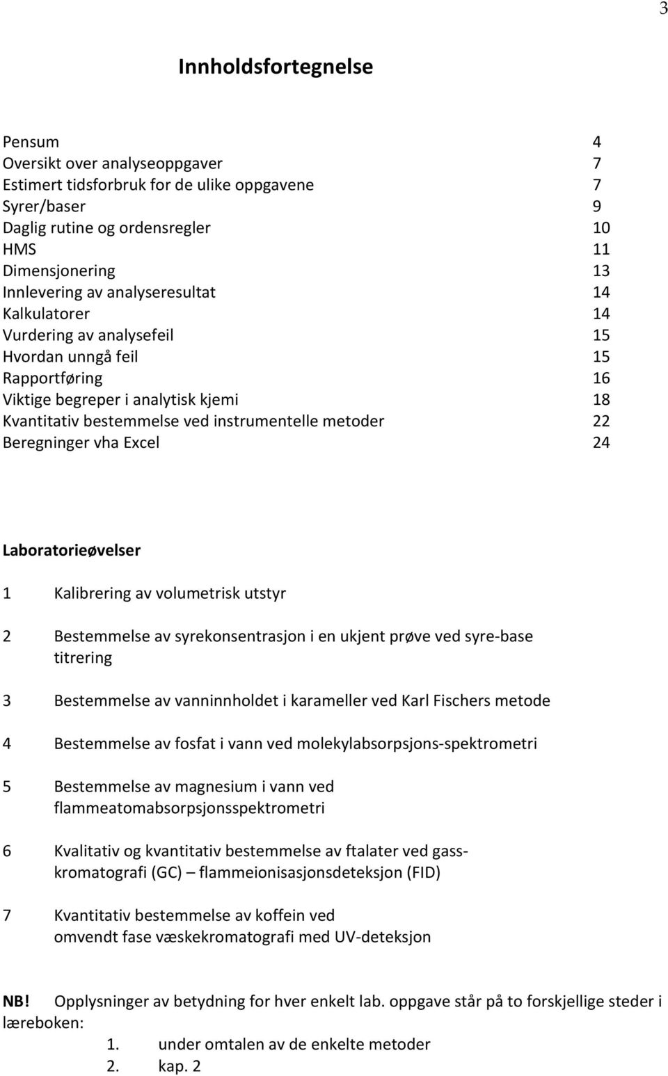 14 15 15 16 18 22 24 Laboratorieøvelser 1 Kalibrering av volumetrisk utstyr 2 Bestemmelse av syrekonsentrasjon i en ukjent prøve ved syre- base titrering 3 Bestemmelse av vanninnholdet i karameller