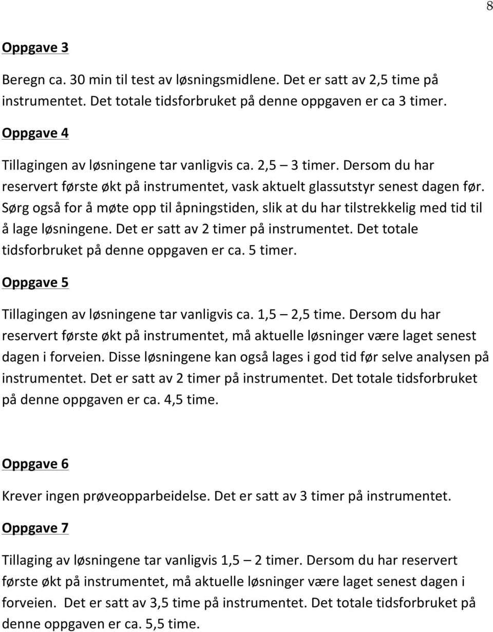 Sørg også for å møte opp til åpningstiden, slik at du har tilstrekkelig med tid til å lage løsningene. Det er satt av 2 timer på instrumentet. Det totale tidsforbruket på denne oppgaven er ca.