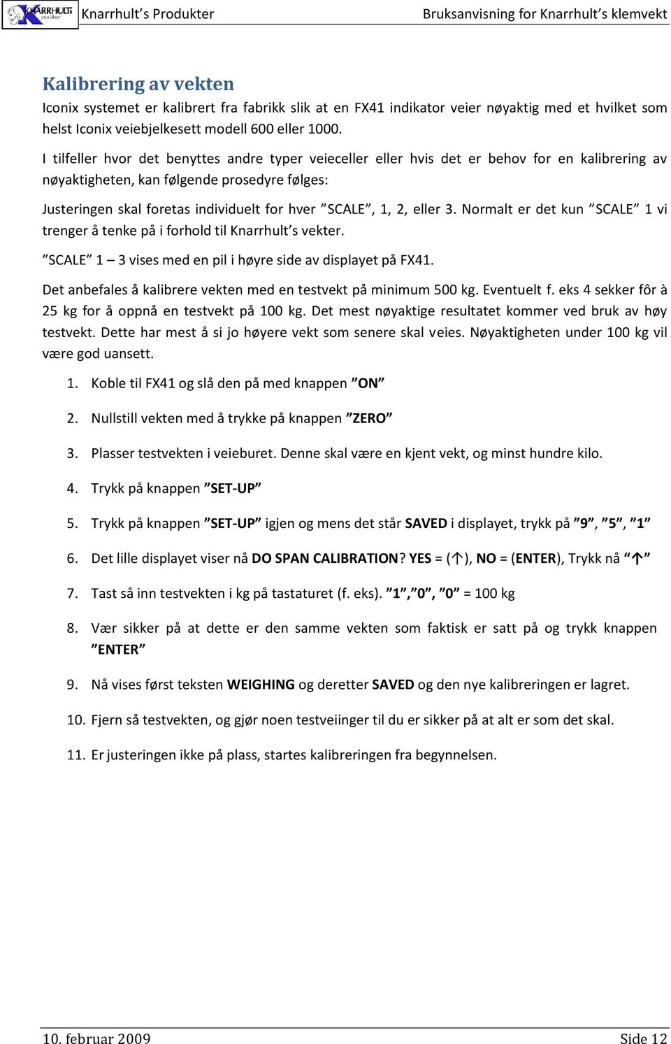 1, 2, eller 3. Normalt er det kun SCALE 1 vi trenger å tenke på i forhold til Knarrhult s vekter. SCALE 1 3 vises med en pil i høyre side av displayet på FX41.