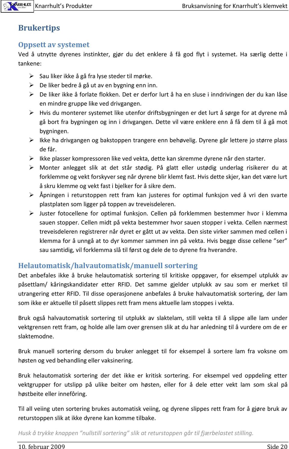 Hvis du monterer systemet like utenfor driftsbygningen er det lurt å sørge for at dyrene må gå bort fra bygningen og inn i drivgangen. Dette vil være enklere enn å få dem til å gå mot bygningen.