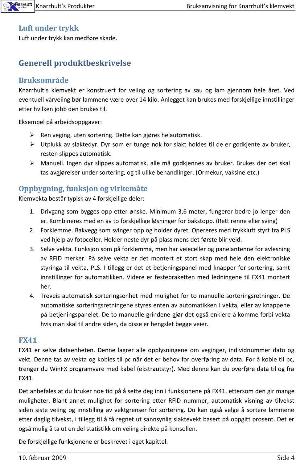 Dette kan gjøres helautomatisk. Utplukk av slaktedyr. Dyr som er tunge nok for slakt holdes til de er godkjente av bruker, resten slippes automatisk. Manuell.