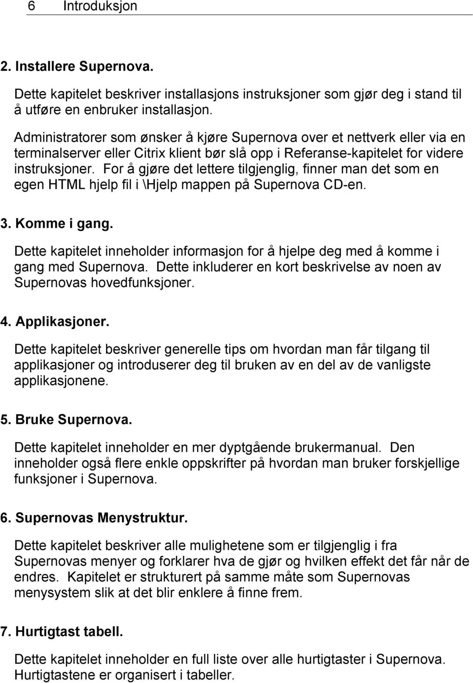 For å gjøre det lettere tilgjenglig, finner man det som en egen HTML hjelp fil i \Hjelp mappen på Supernova CD-en. 3. Komme i gang.