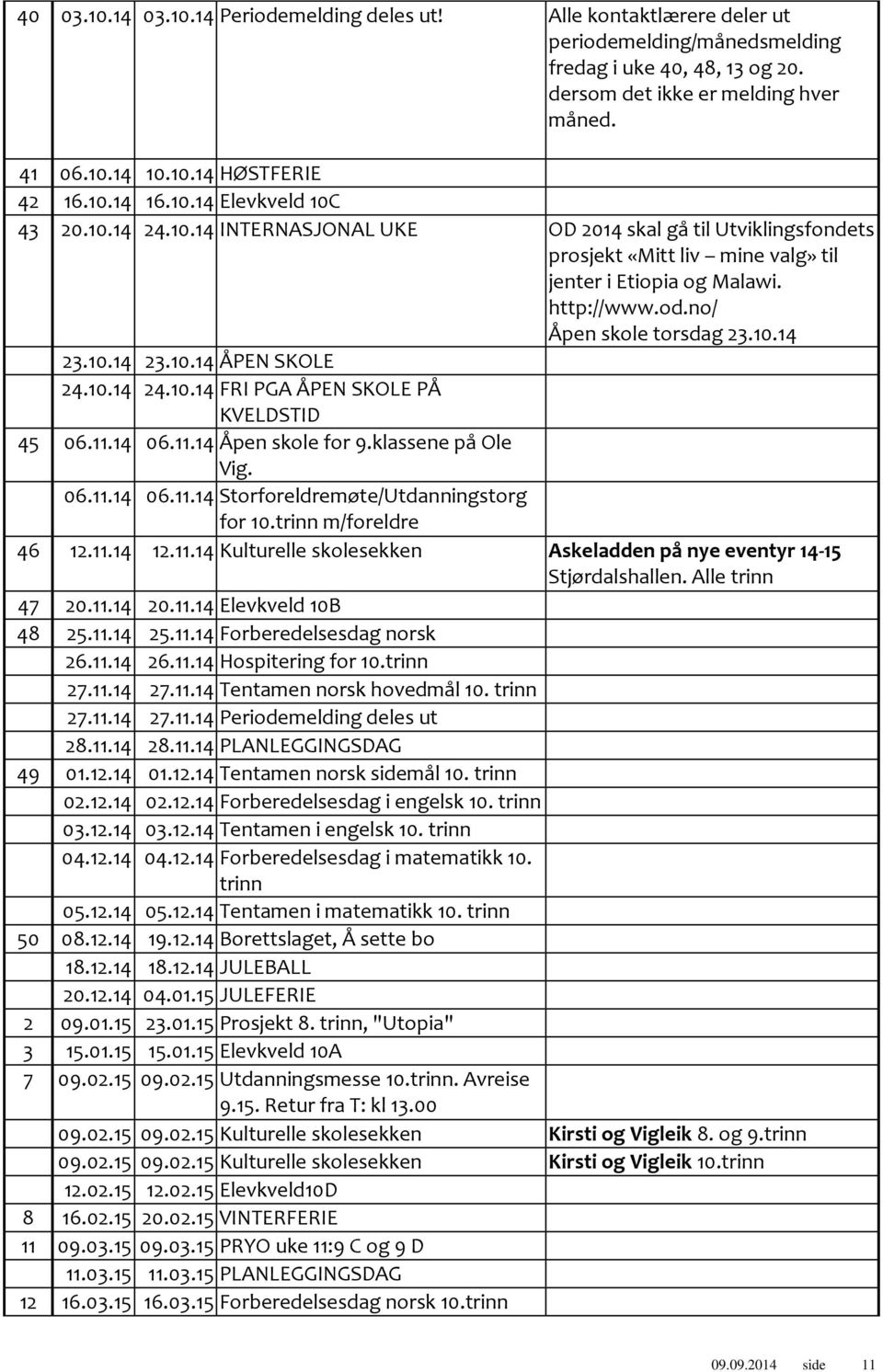 no/ Åpen skole torsdag 23.10.14 23.10.14 23.10.14 ÅPEN SKOLE 24.10.14 24.10.14 FRI PGA ÅPEN SKOLE PÅ KVELDSTID 45 06.11.14 06.11.14 Åpen skole for 9.klassene på Ole Vig. 06.11.14 06.11.14 Storforeldremøte/Utdanningstorg for 10.