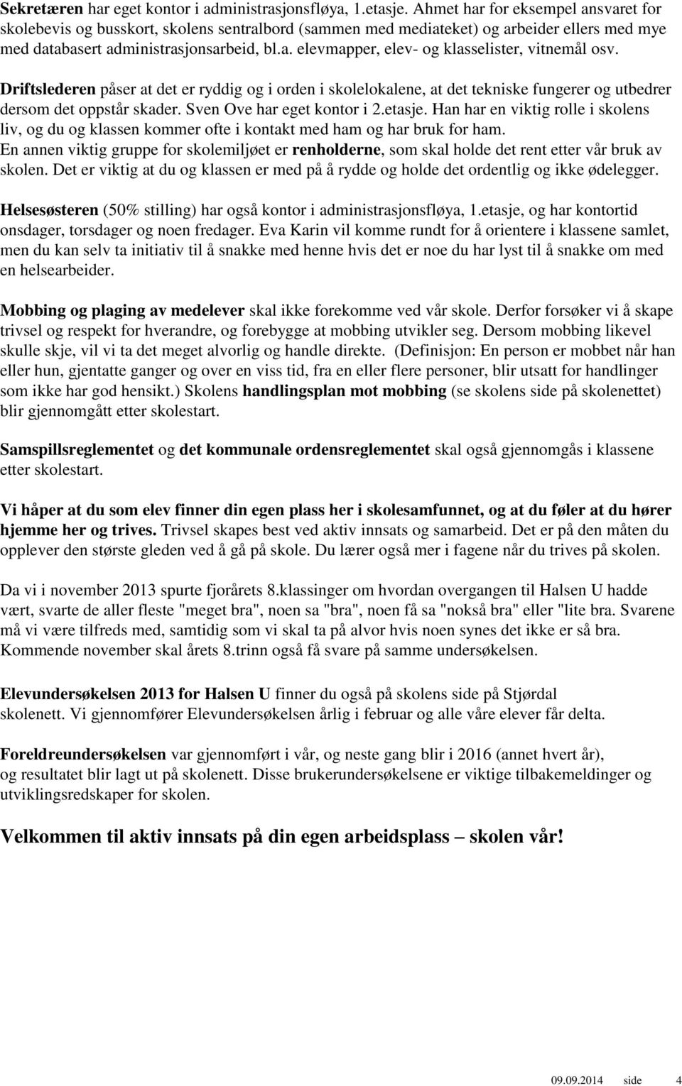 Driftslederen påser at det er ryddig og i orden i skolelokalene, at det tekniske fungerer og utbedrer dersom det oppstår skader. Sven Ove har eget kontor i 2.etasje.