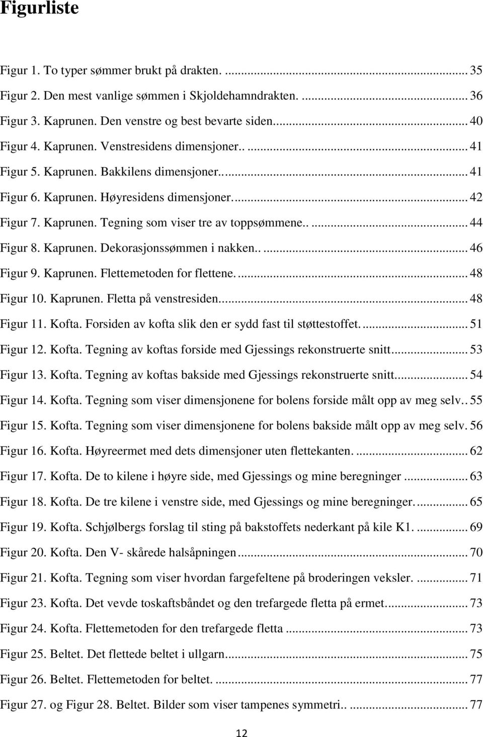 .... 46 Figur 9. Kaprunen. Flettemetoden for flettene.... 48 Figur 10. Kaprunen. Fletta på venstresiden..... 48 Figur 11. Kofta. Forsiden av kofta slik den er sydd fast til støttestoffet.... 51 Figur 12.