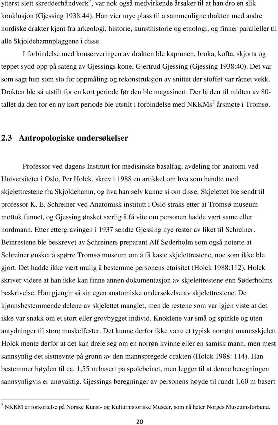 I forbindelse med konserveringen av drakten ble kaprunen, broka, kofta, skjorta og teppet sydd opp på sateng av Gjessings kone, Gjertrud Gjessing (Gjessing 1938:40).