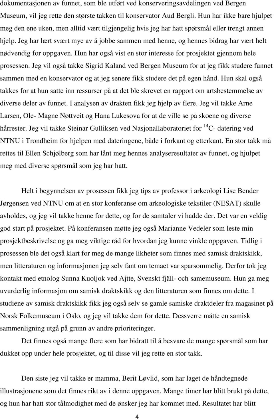 Jeg har lært svært mye av å jobbe sammen med henne, og hennes bidrag har vært helt nødvendig for oppgaven. Hun har også vist en stor interesse for prosjektet gjennom hele prosessen.