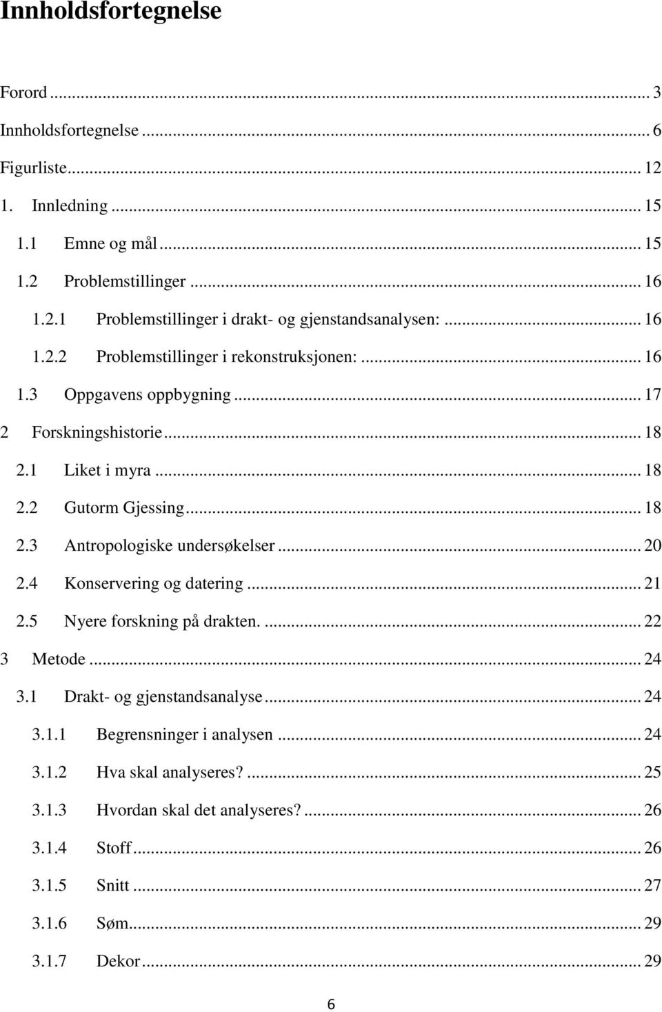 .. 20 2.4 Konservering og datering... 21 2.5 Nyere forskning på drakten.... 22 3 Metode... 24 3.1 Drakt- og gjenstandsanalyse... 24 3.1.1 Begrensninger i analysen... 24 3.1.2 Hva skal analyseres?