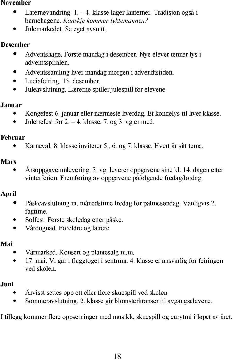 januar eller nærmeste hverdag. Et kongelys til hver klasse. Juletrefest for 2. 4. klasse. 7. og 3. vg er med. Februar Karneval. 8. klasse inviterer 5., 6. og 7. klasse. Hvert år sitt tema.