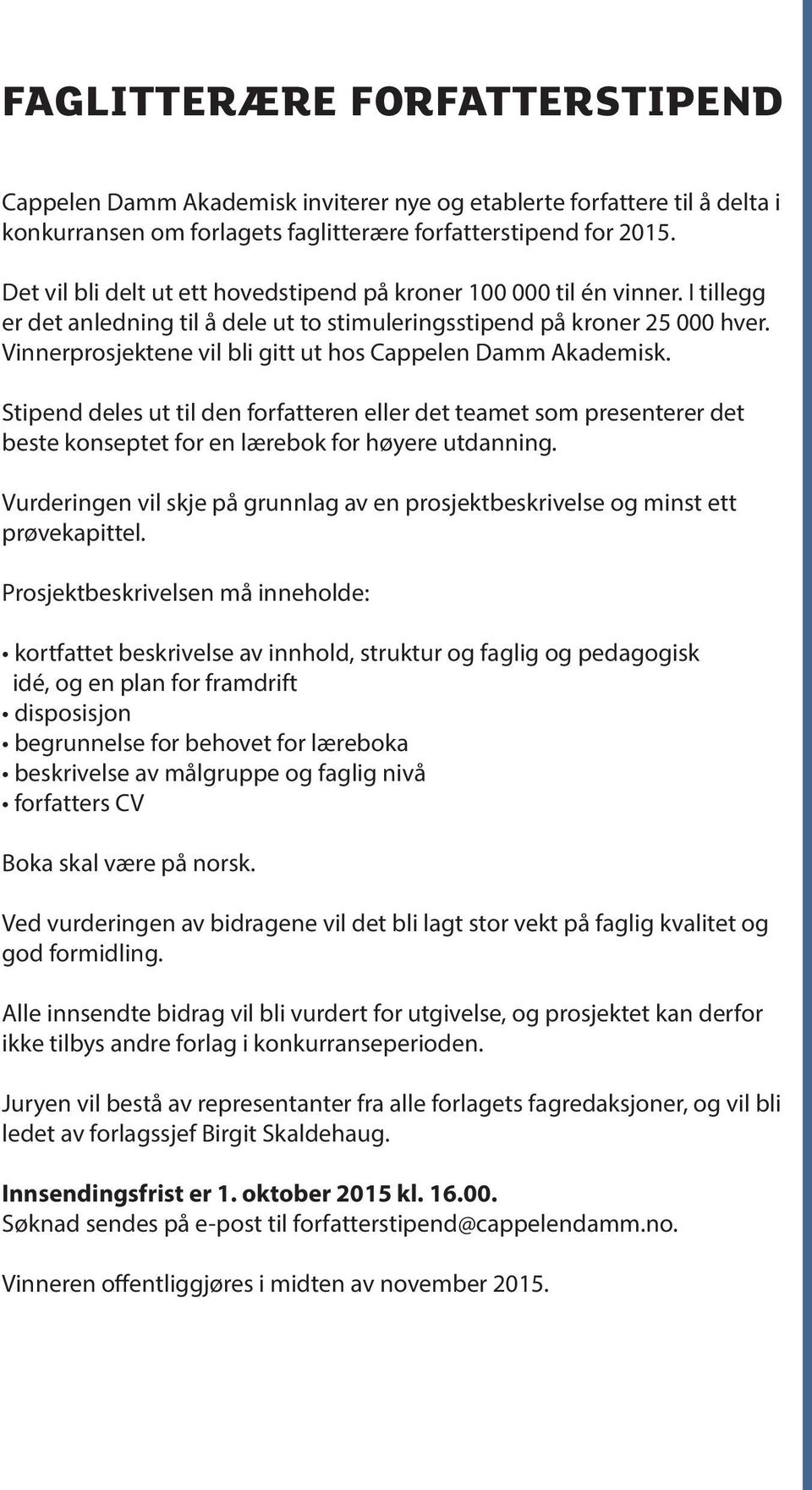 Vinnerprosjektene vil bli gitt ut hos Cappelen Damm Akademisk. Stipend deles ut til den forfatteren eller det teamet som presenterer det beste konseptet for en lærebok for høyere utdanning.