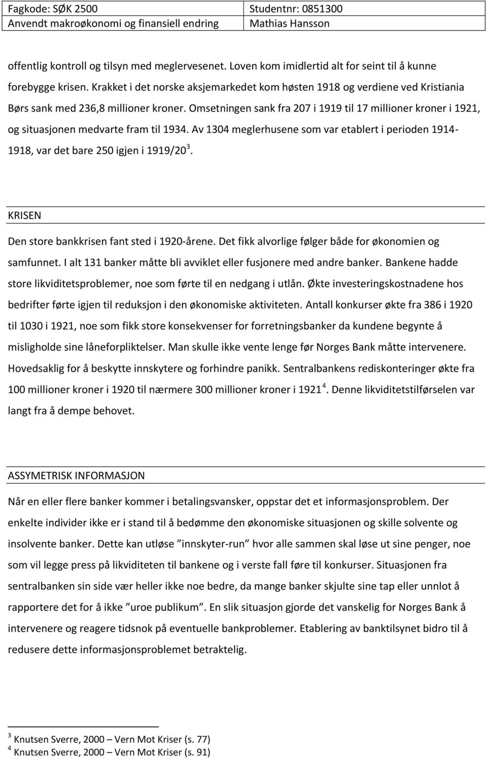 Omsetningen sank fra 207 i 1919 til 17 millioner kroner i 1921, og situasjonen medvarte fram til 1934. Av 1304 meglerhusene som var etablert i perioden 1914-1918, var det bare 250 igjen i 1919/20 3.