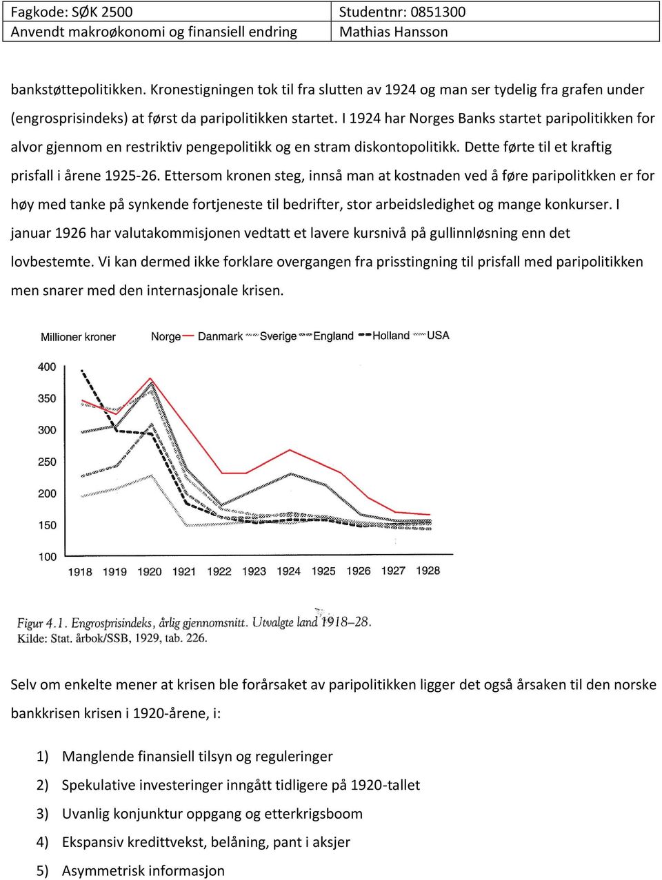 Ettersom kronen steg, innså man at kostnaden ved å føre paripolitkken er for høy med tanke på synkende fortjeneste til bedrifter, stor arbeidsledighet og mange konkurser.