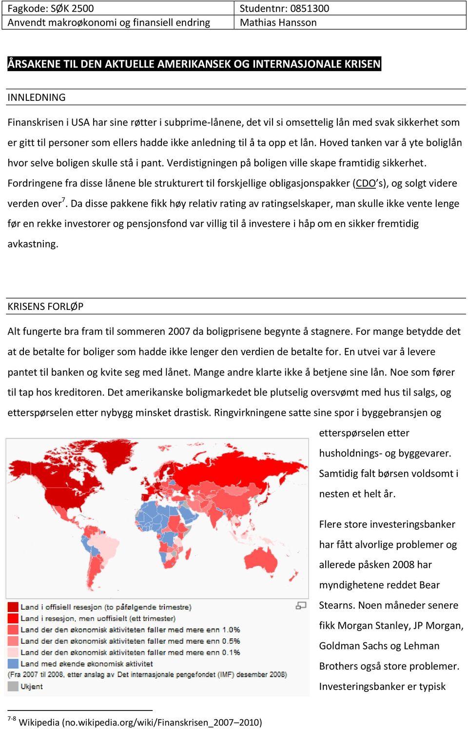 Fordringene fra disse lånene ble strukturert til forskjellige obligasjonspakker (CDO s), og solgt videre verden over 7.