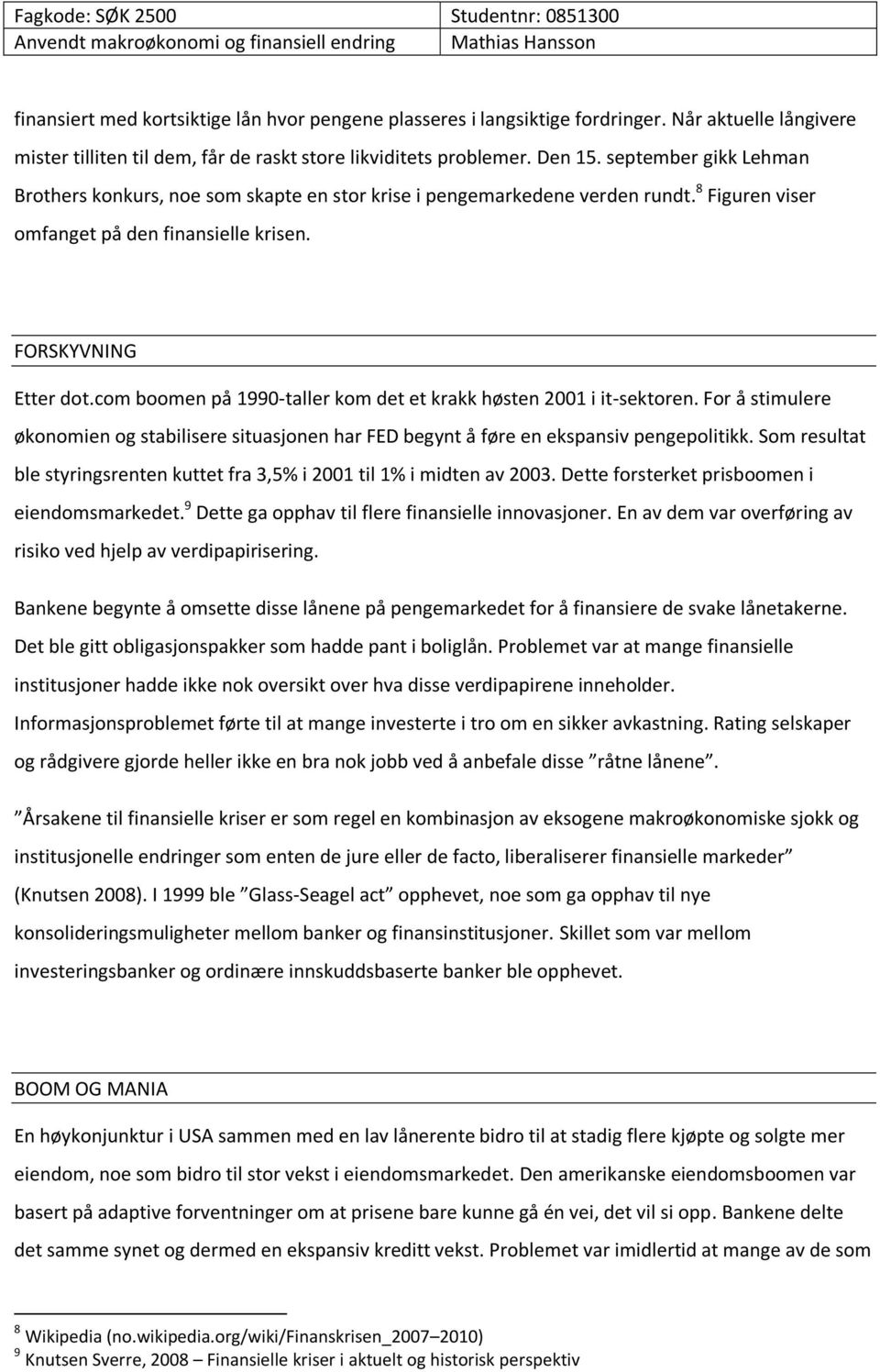 com boomen på 1990-taller kom det et krakk høsten 2001 i it-sektoren. For å stimulere økonomien og stabilisere situasjonen har FED begynt å føre en ekspansiv pengepolitikk.