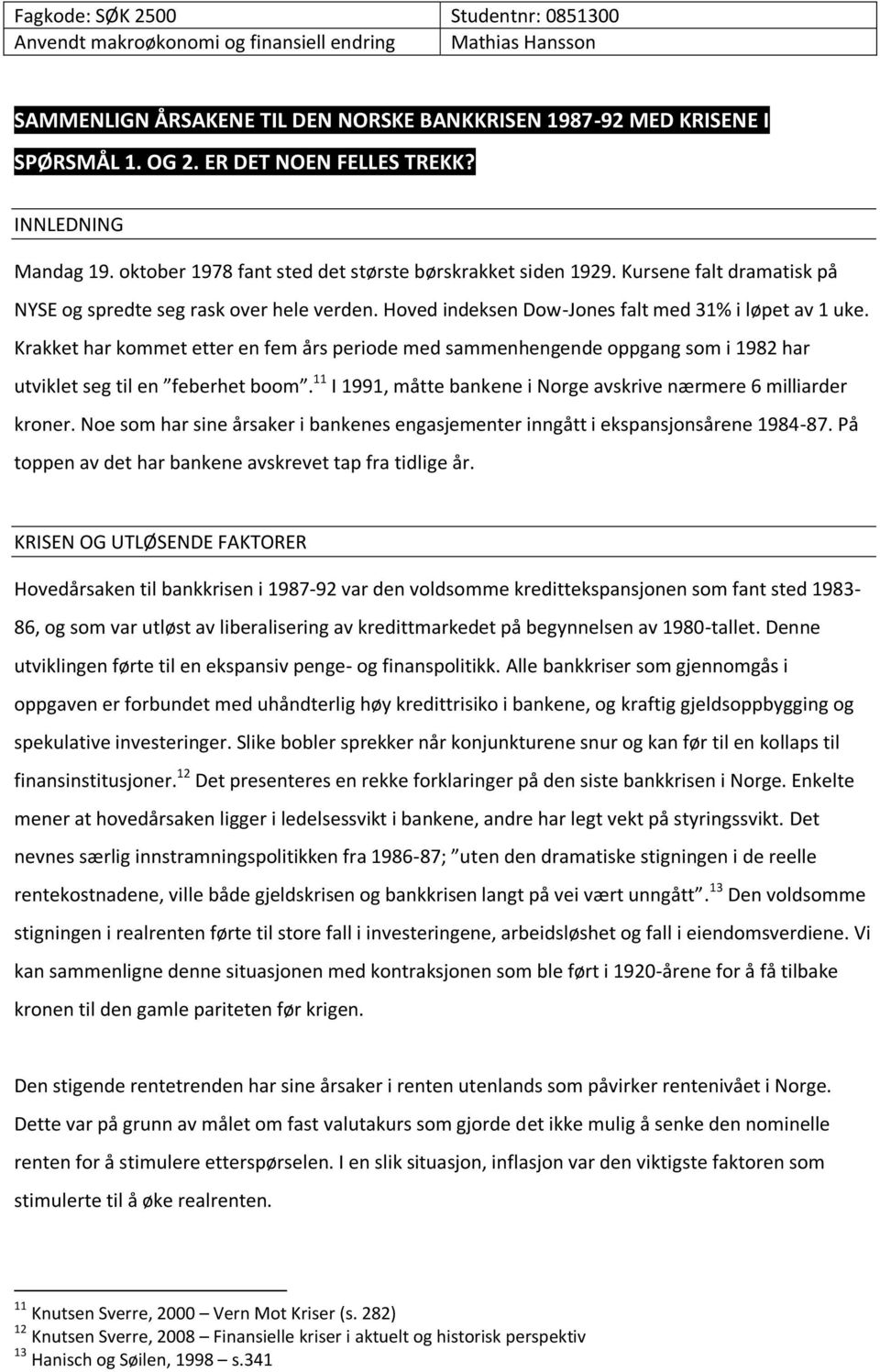 Krakket har kommet etter en fem års periode med sammenhengende oppgang som i 1982 har utviklet seg til en feberhet boom. 11 I 1991, måtte bankene i Norge avskrive nærmere 6 milliarder kroner.