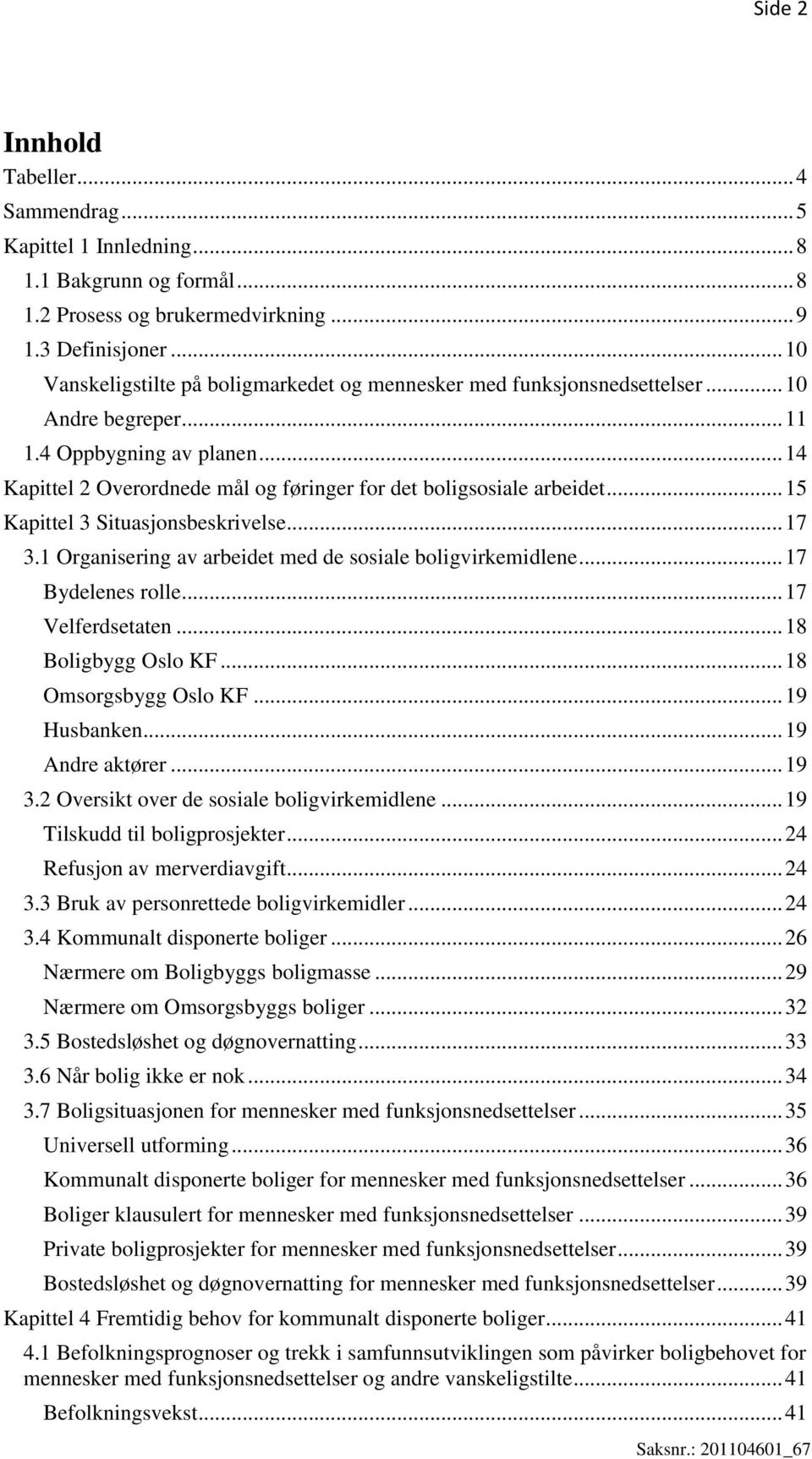 .. 14 Kapittel 2 Overordnede mål og føringer for det boligsosiale arbeidet... 15 Kapittel 3 Situasjonsbeskrivelse... 17 3.1 Organisering av arbeidet med de sosiale boligvirkemidlene.