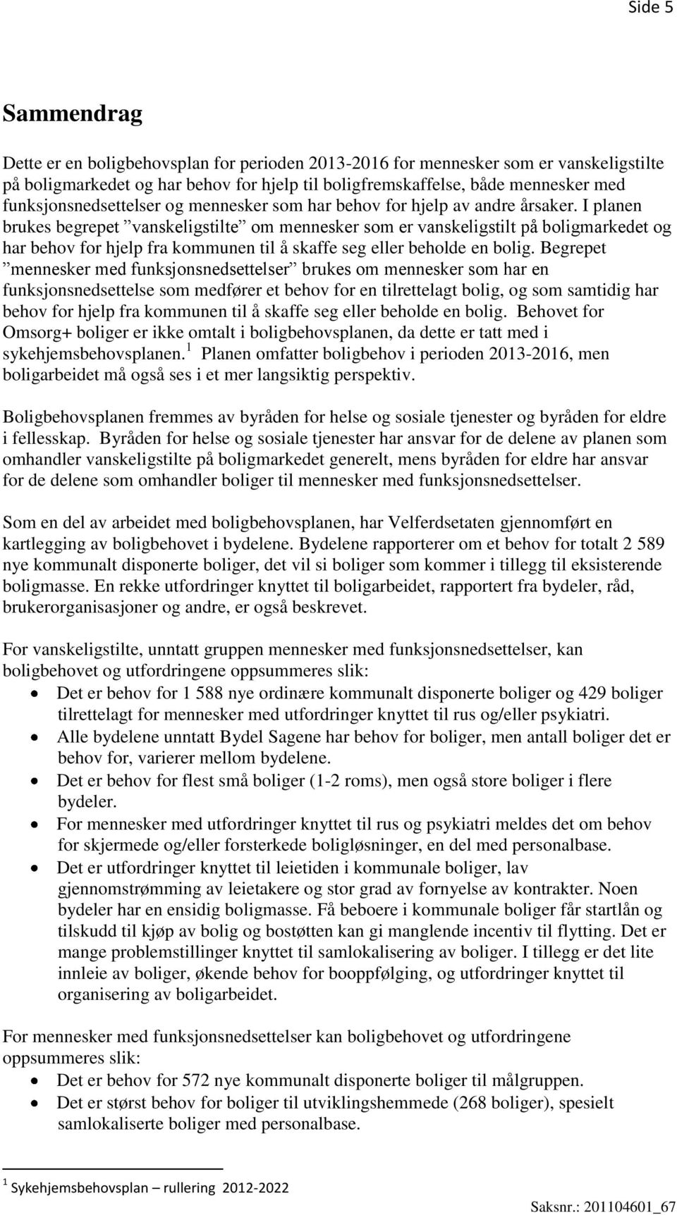 I planen brukes begrepet vanskeligstilte om mennesker som er vanskeligstilt på boligmarkedet og har behov for hjelp fra kommunen til å skaffe seg eller beholde en bolig.