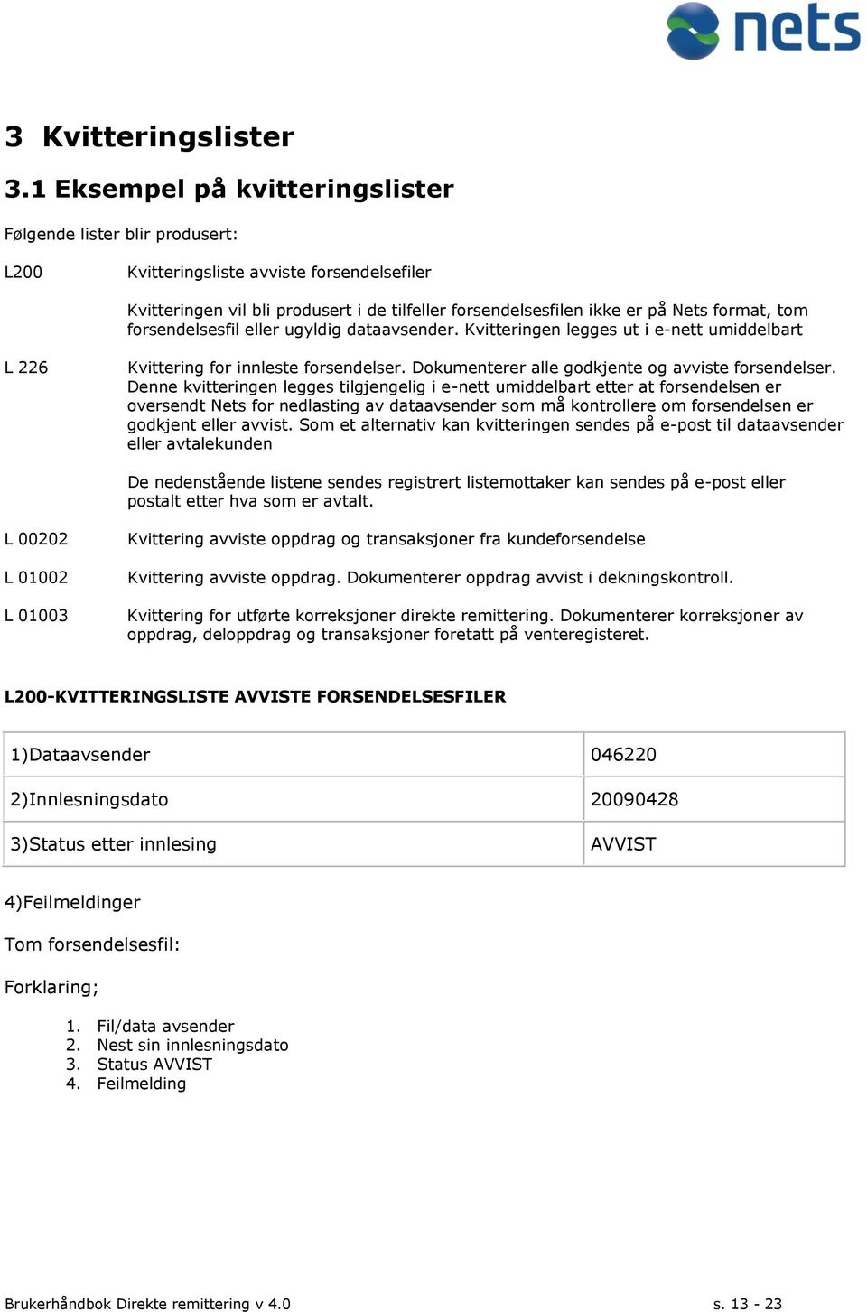 tom forsendelsesfil eller ugyldig dataavsender. Kvitteringen legges ut i e-nett umiddelbart L 226 Kvittering for innleste forsendelser. Dokumenterer alle godkjente og avviste forsendelser.