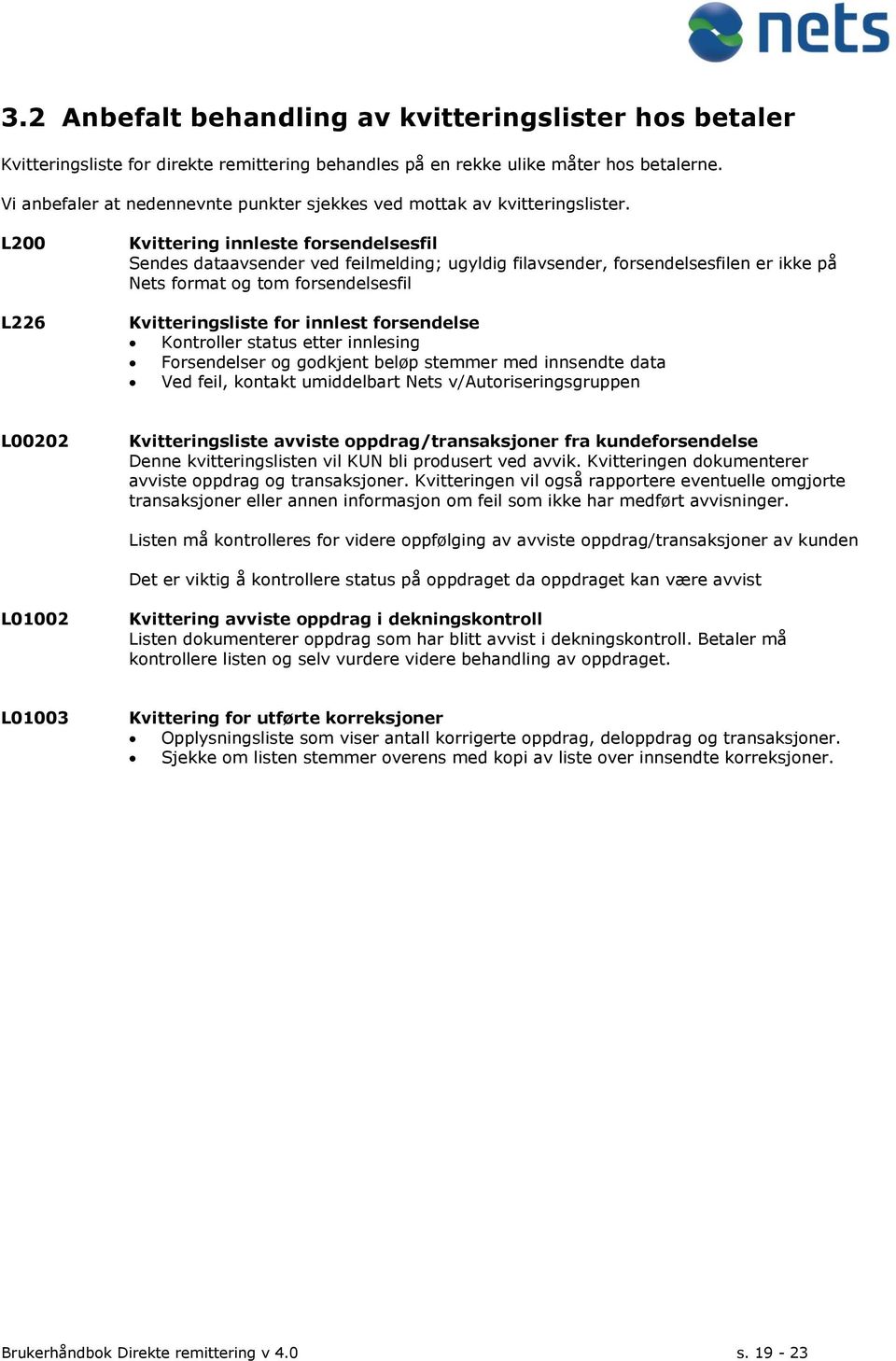 L200 L226 Kvittering innleste forsendelsesfil Sendes dataavsender ved feilmelding; ugyldig filavsender, forsendelsesfilen er ikke på Nets format og tom forsendelsesfil Kvitteringsliste for innlest