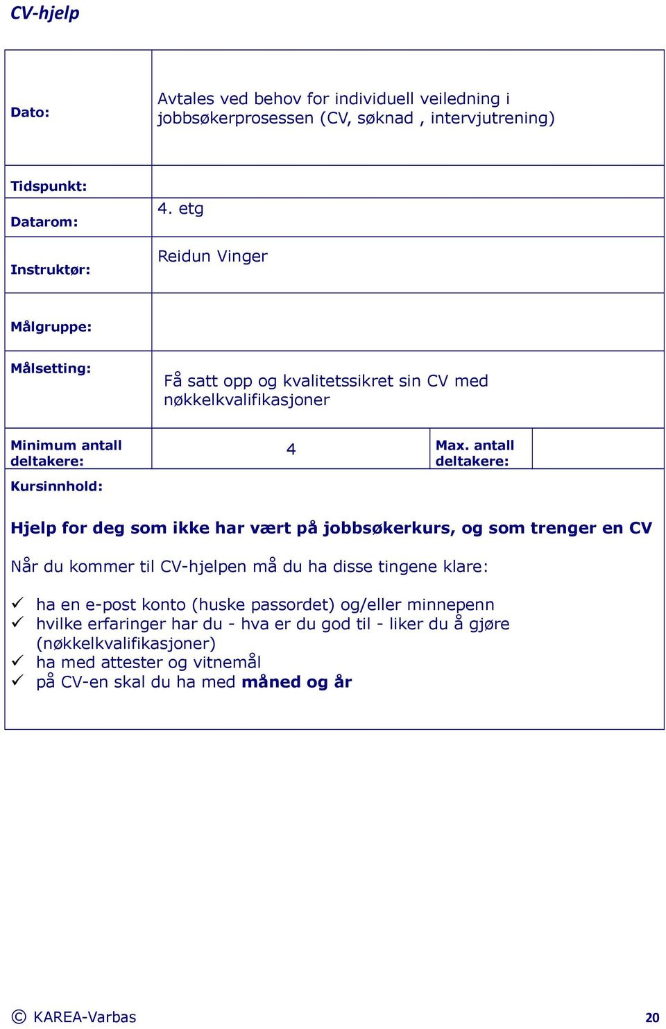 antall Hjelp for deg som ikke har vært på jobbsøkerkurs, og som trenger en CV Når du kommer til CV-hjelpen må du ha disse tingene klare: ha en