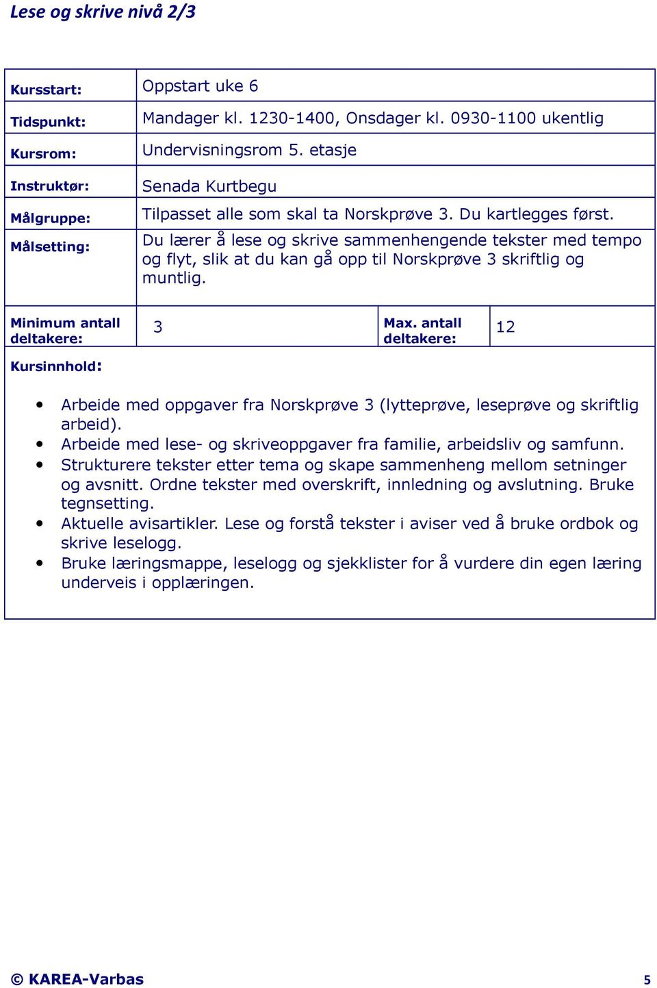 antall 12 Arbeide med oppgaver fra Norskprøve 3 (lytteprøve, leseprøve og skriftlig arbeid). Arbeide med lese- og skriveoppgaver fra familie, arbeidsliv og samfunn.