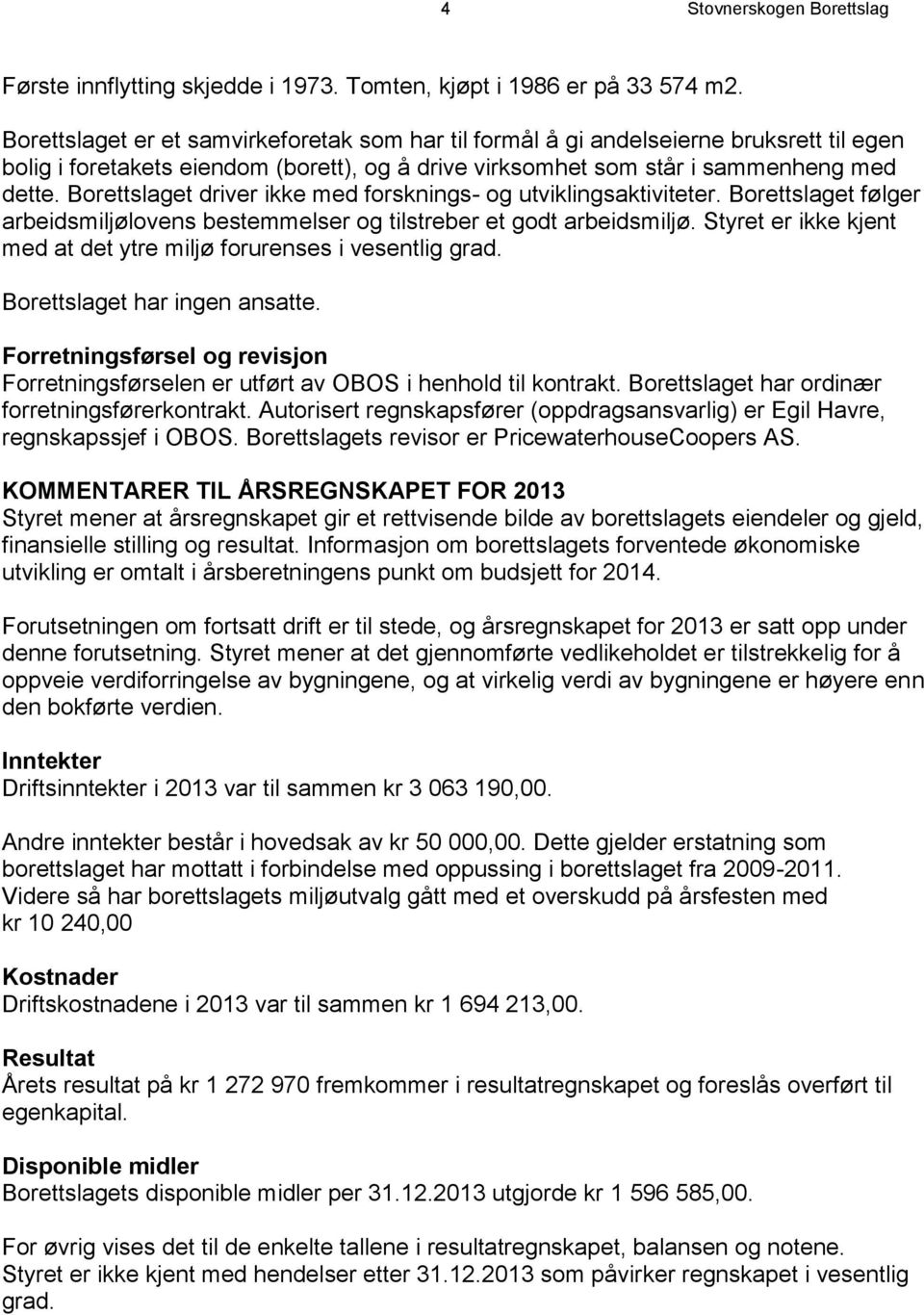 Borettslaget driver ikke med forsknings- og utviklingsaktiviteter. Borettslaget følger arbeidsmiljølovens bestemmelser og tilstreber et godt arbeidsmiljø.